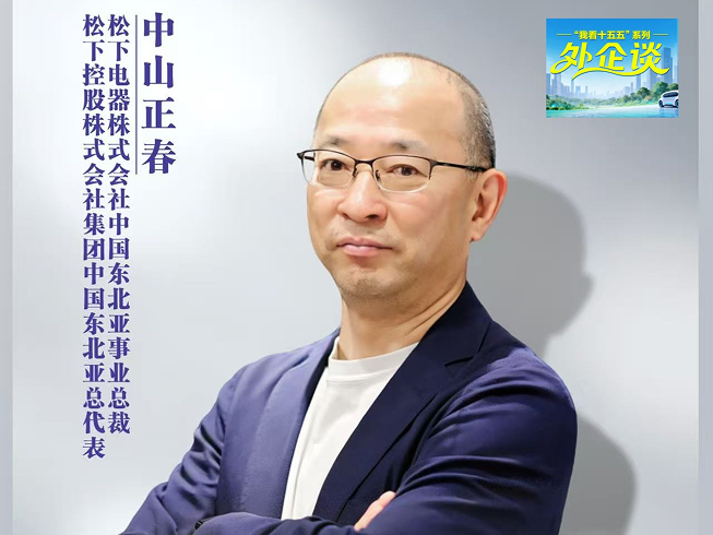 【媒体转载】“十五五”· 外企谈丨松下控股集团中国东北亚总代表中山正春：从“在中国，为中国”到“在中国，为全球”